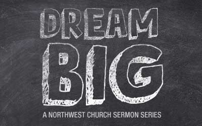 Dream Big- A Northwest Sermon Series